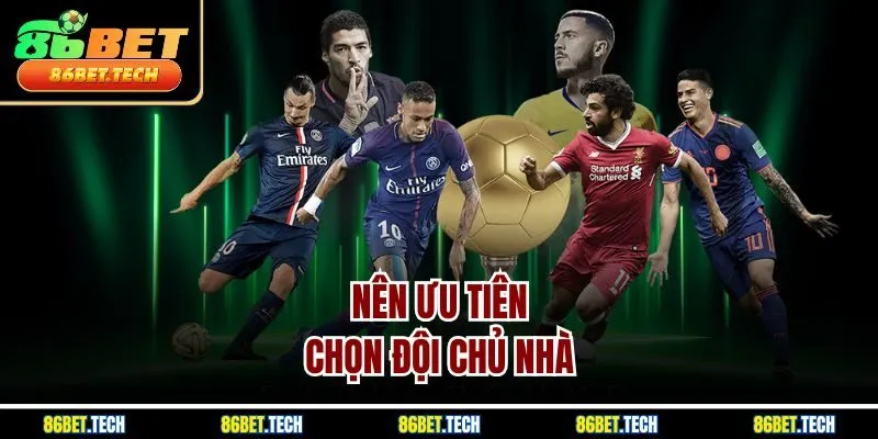 Nên ưu tiên chọn đội chủ nhà